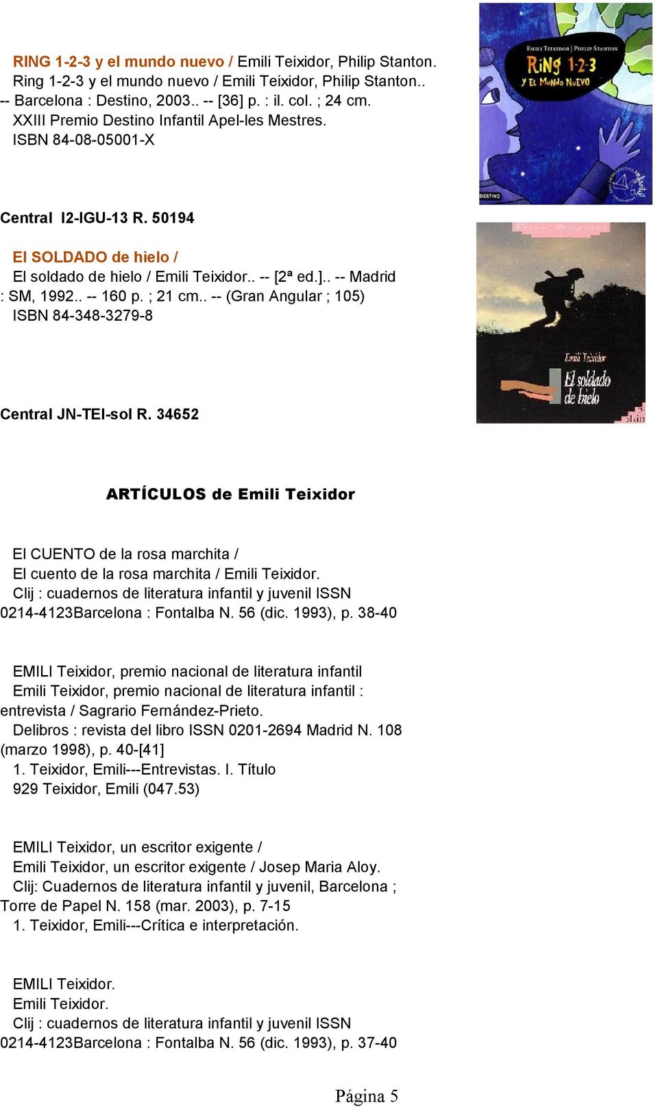 . -- (Gran Angular ; 105) ISBN 84-348-3279-8 Central JN-TEI-sol R. 34652 ARTÍCULOS de Emili Teixidor El CUENTO de la rosa marchita / El cuento de la rosa marchita / 0214-4123Barcelona : Fontalba N.