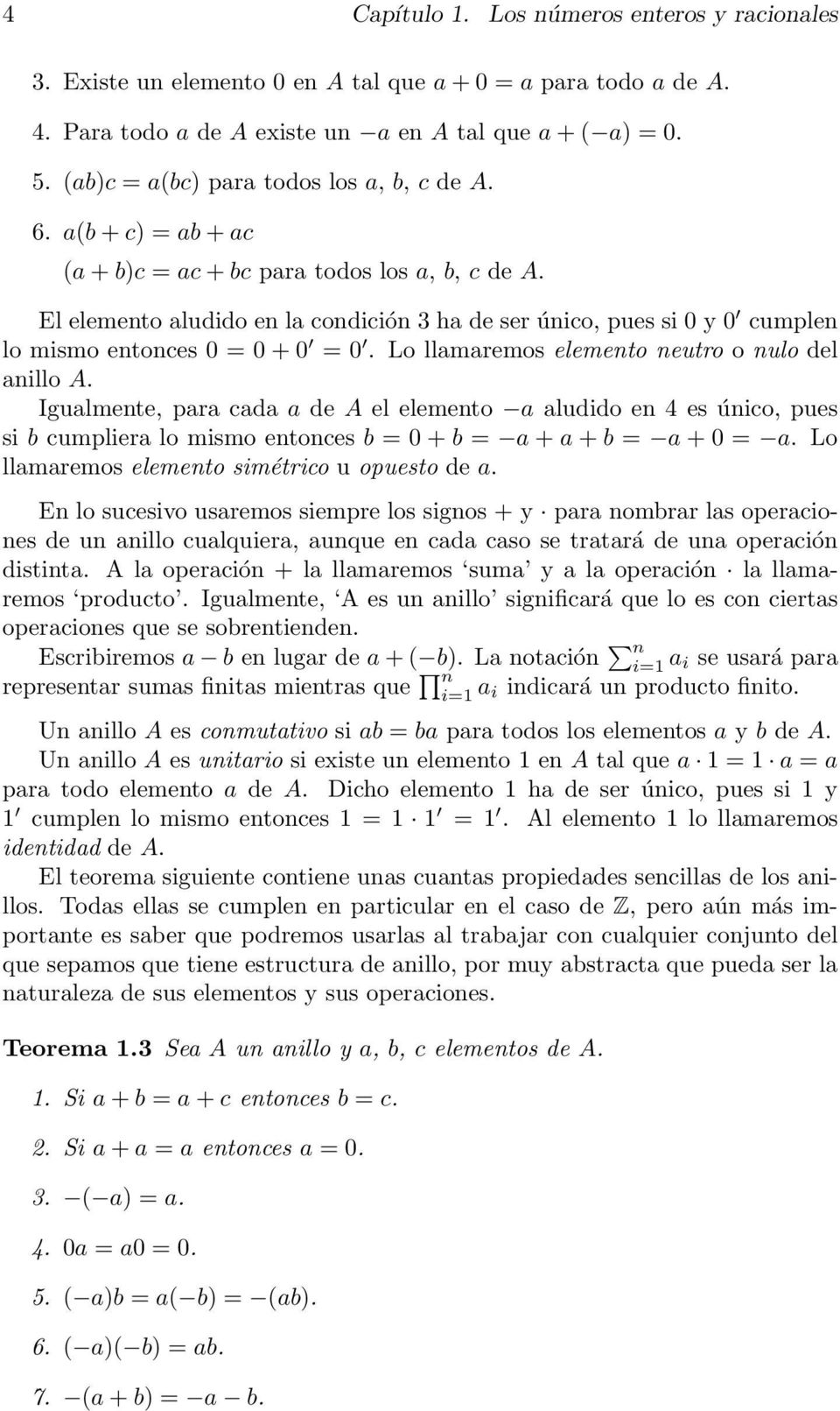 El elemento aludido en la condición 3 ha de ser único, pues si 0 y 0 0 cumplen lo mismo entonces 0 = 0 + 0 0 = 0 0. Lo llamaremos elemento neutro o nulo del anillo A.