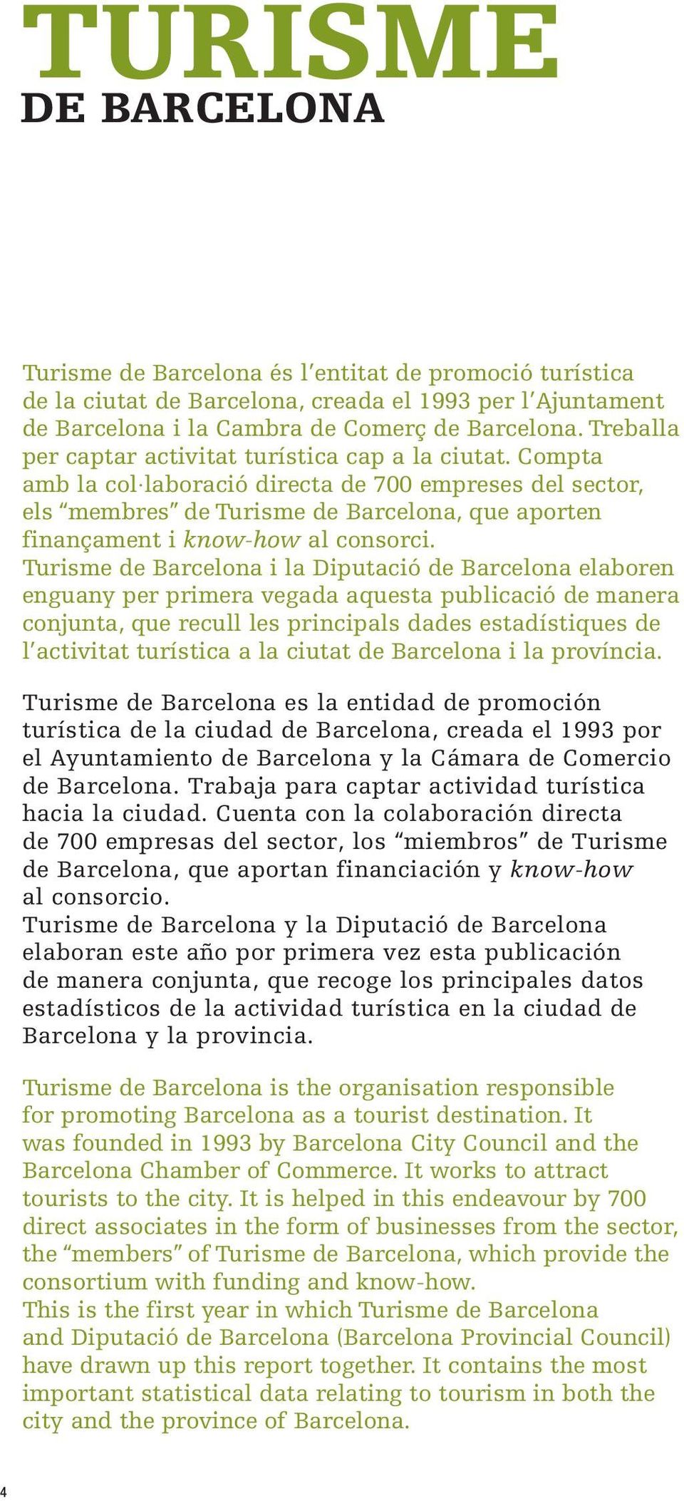 Compta amb la col laboració directa de 700 empreses del sector, els membres de Turisme de Barcelona, que aporten finançament i know-how al consorci.