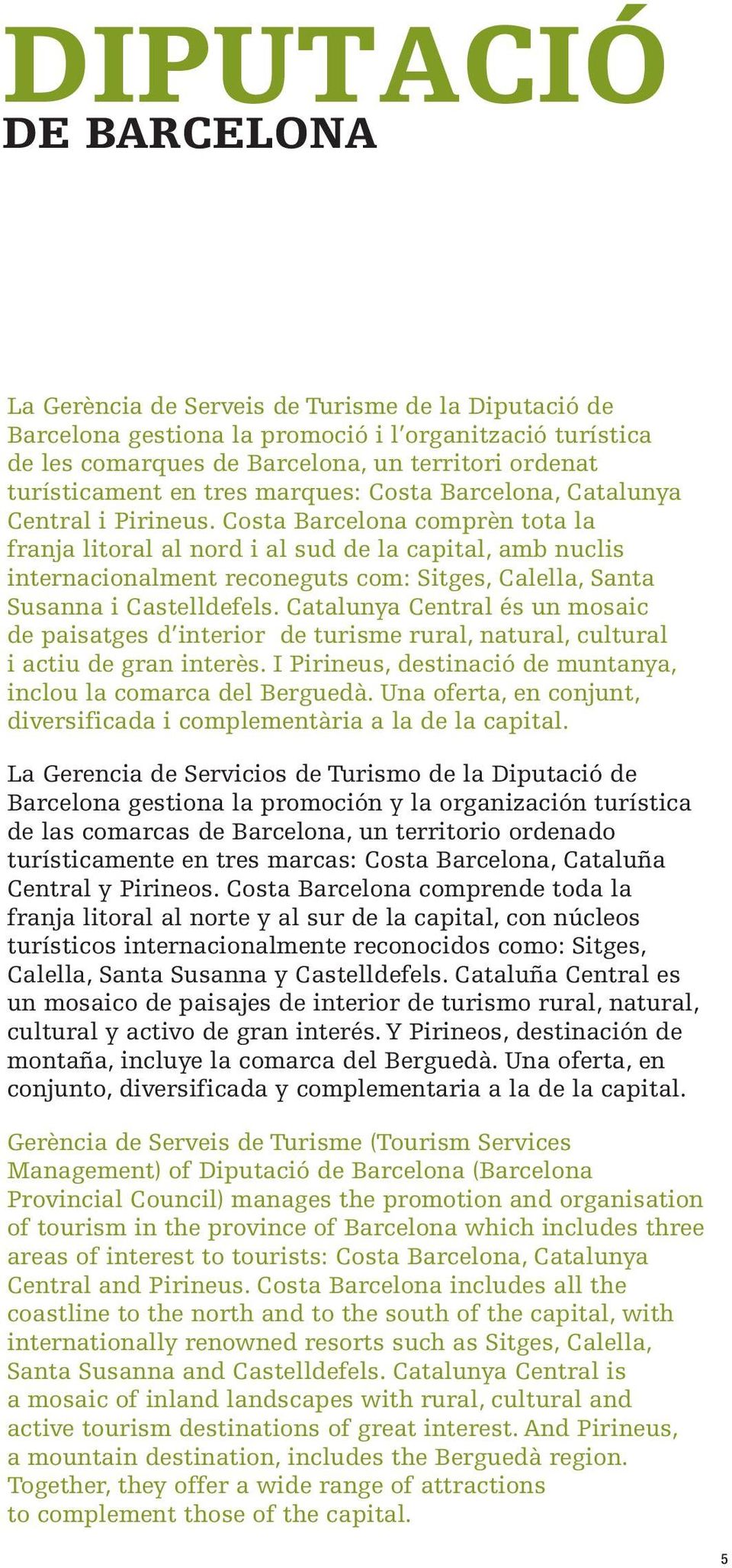 Costa Barcelona comprèn tota la franja litoral al nord i al sud de la capital, amb nuclis internacionalment reconeguts com: Sitges, Calella, Santa Susanna i Castelldefels.