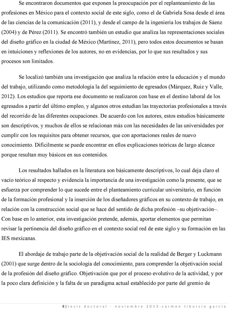 Se encontró también un estudio que analiza las representaciones sociales del diseño gráfico en la ciudad de México (Martínez, 2011), pero todos estos documentos se basan en intuiciones y reflexiones