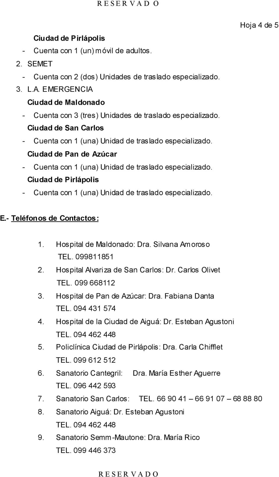 Hospital de Maldonado: Dra. Silvana Amoroso TEL. 099811851 2. Hospital Alvariza de San Carlos: Dr. Carlos Olivet TEL. 099 668112 3. Hospital de Pan de Azúcar: Dra. Fabiana Danta TEL. 094 431 574 4.