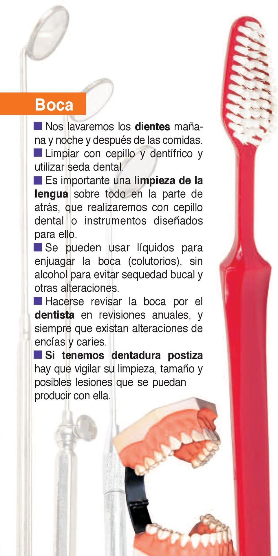 Se pueden usar líquidos para enjuagar la boca (colutorios), sin alcohol para evitar sequedad bucal y otras alteraciones.