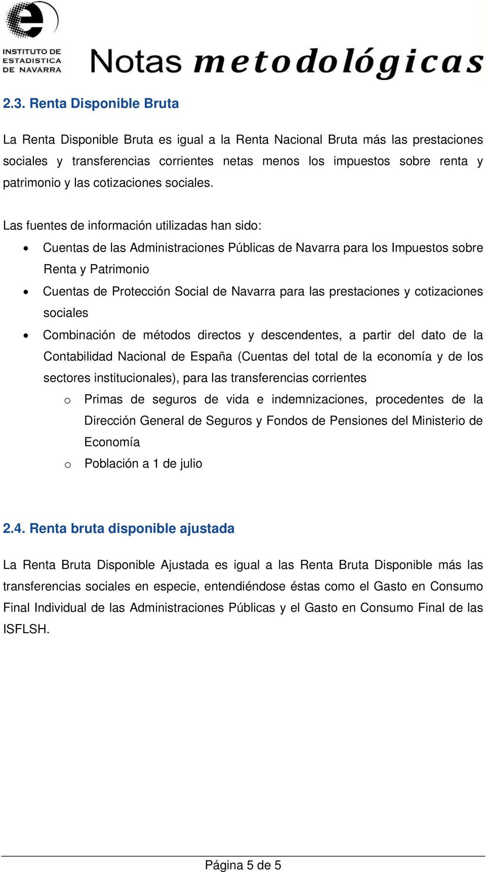 Las fuentes de información utilizadas han sido: Cuentas de las Administraciones Públicas de Navarra para los Impuestos sobre Renta y Patrimonio Cuentas de Protección Social de Navarra para las