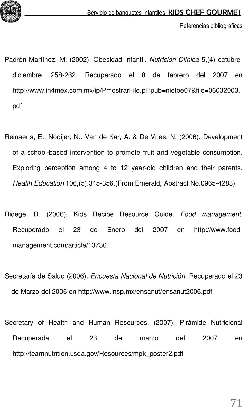 Exploring perception among 4 to 12 year-old children and their parents. Health Education 106,(5).345-356.(From Emerald, Abstract No.0965-4283). Ridege, D. (2006), Kids Recipe Resource Guide.