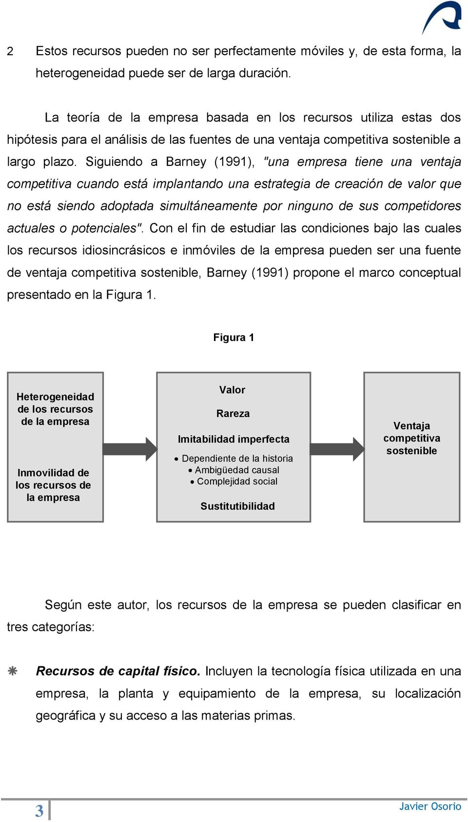 Siguiendo a Barney (1991), "una empresa tiene una ventaja competitiva cuando está implantando una estrategia de creación de valor que no está siendo adoptada simultáneamente por ninguno de sus