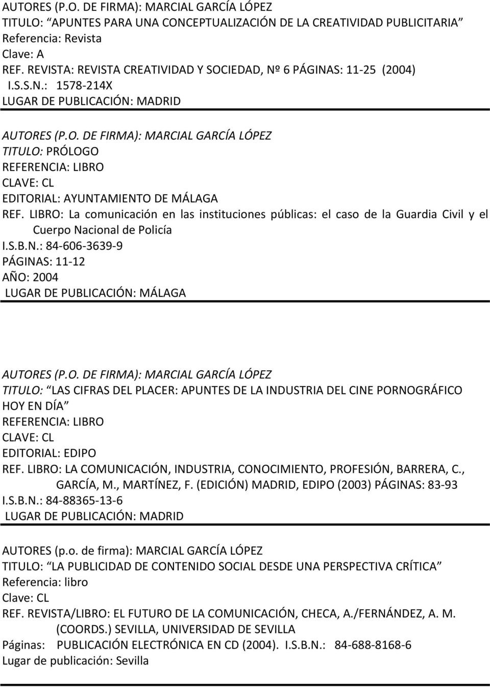 LIBRO: La comunicación en las instituciones públicas: el caso de la Guardia Civil y el Cuerpo Nacional de Policía I.S.B.N.: 84 606 3639 9 PÁGINAS: 11 12 AÑO: 2004 LUGAR DE PUBLICACIÓN: MÁLAGA AUTORES (P.