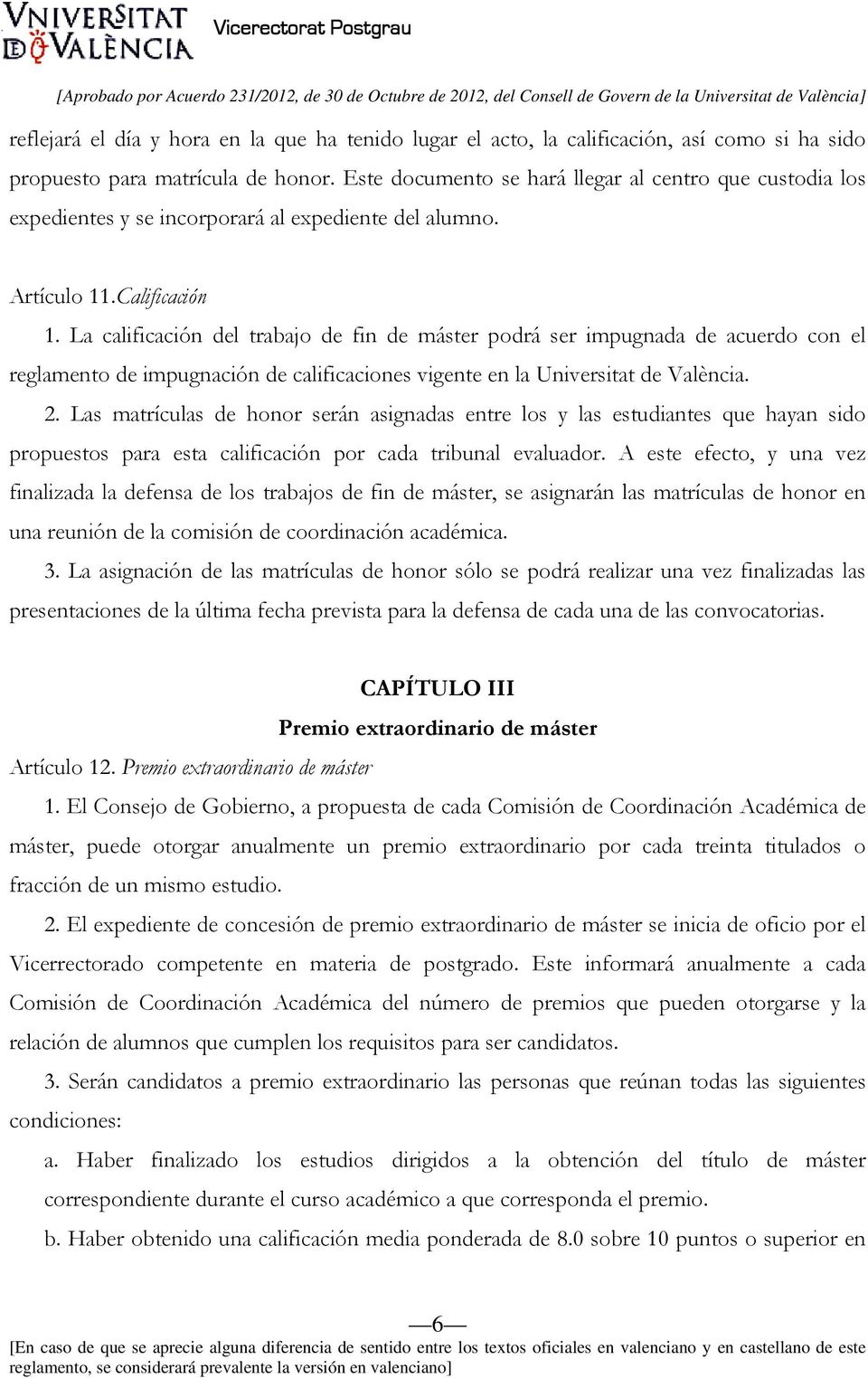 La calificación del trabajo de fin de máster podrá ser impugnada de acuerdo con el reglamento de impugnación de calificaciones vigente en la Universitat de València. 2.