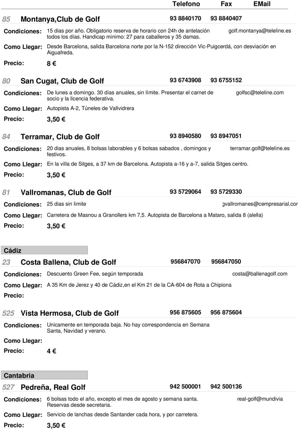 es 80 San Cugat, Club de Golf 93 6743908 93 6755152 De lunes a domingo. 30 días anuales, sin límite. Presentar el carnet de socio y la licencia federativa.