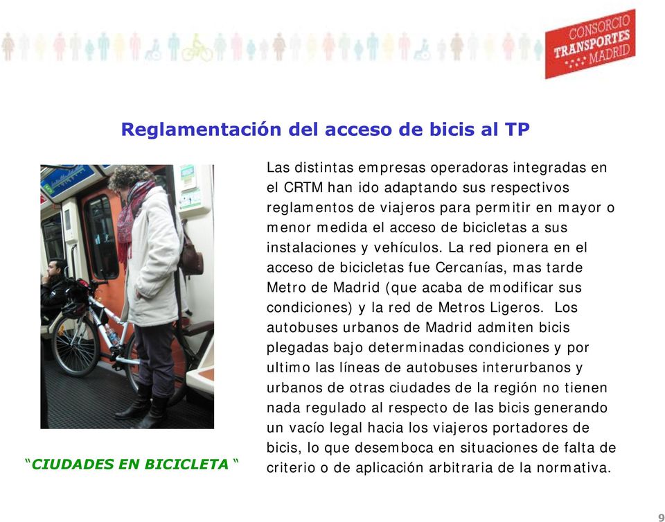 La red pionera en el acceso de bicicletas fue Cercanías, mas tarde Metro de Madrid (que acaba de modificar sus condiciones) y la red de Metros Ligeros.