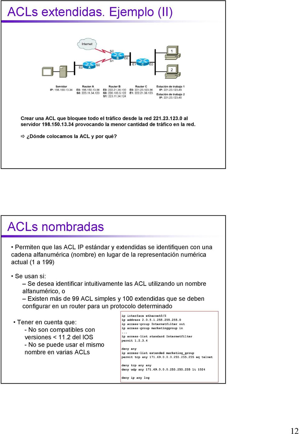 ACLs nombradas Permiten que las ACL IP estándar y extendidas se identifiquen con una cadena alfanumérica (nombre) en lugar de la representación numérica actual (1 a 199) Se usan