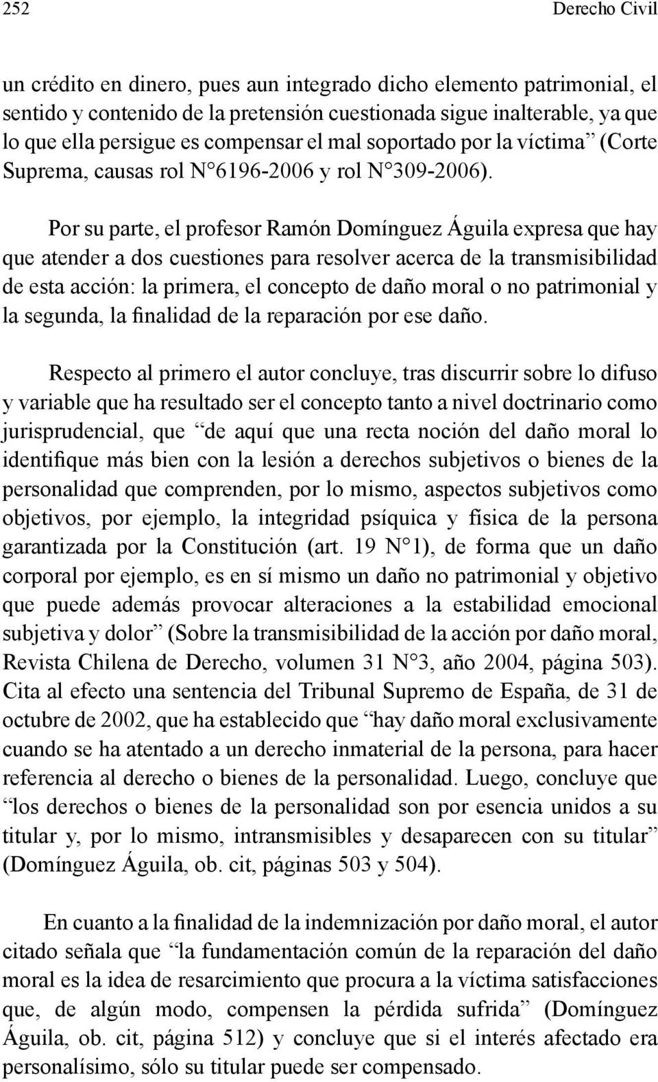 Por su parte, el profesor Ramón Domínguez Águila expresa que hay que atender a dos cuestiones para resolver acerca de la transmisibilidad de esta acción: la primera, el concepto de daño moral o no