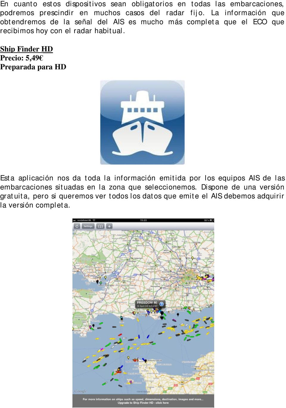 Ship Finder HD Precio: 5,49 Preparada para HD Esta aplicación nos da toda la información emitida por los equipos AIS de las embarcaciones