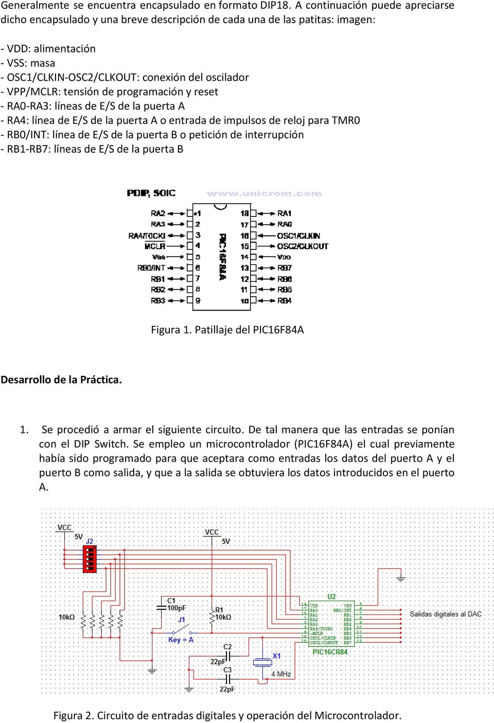 VPP/MCLR: tensión de programación y reset - RA0-RA3: líneas de E/S de la puerta A - RA4: línea de E/S de la puerta A o entrada de impulsos de reloj para TMR0 - RB0/INT: línea de E/S de la puerta B o