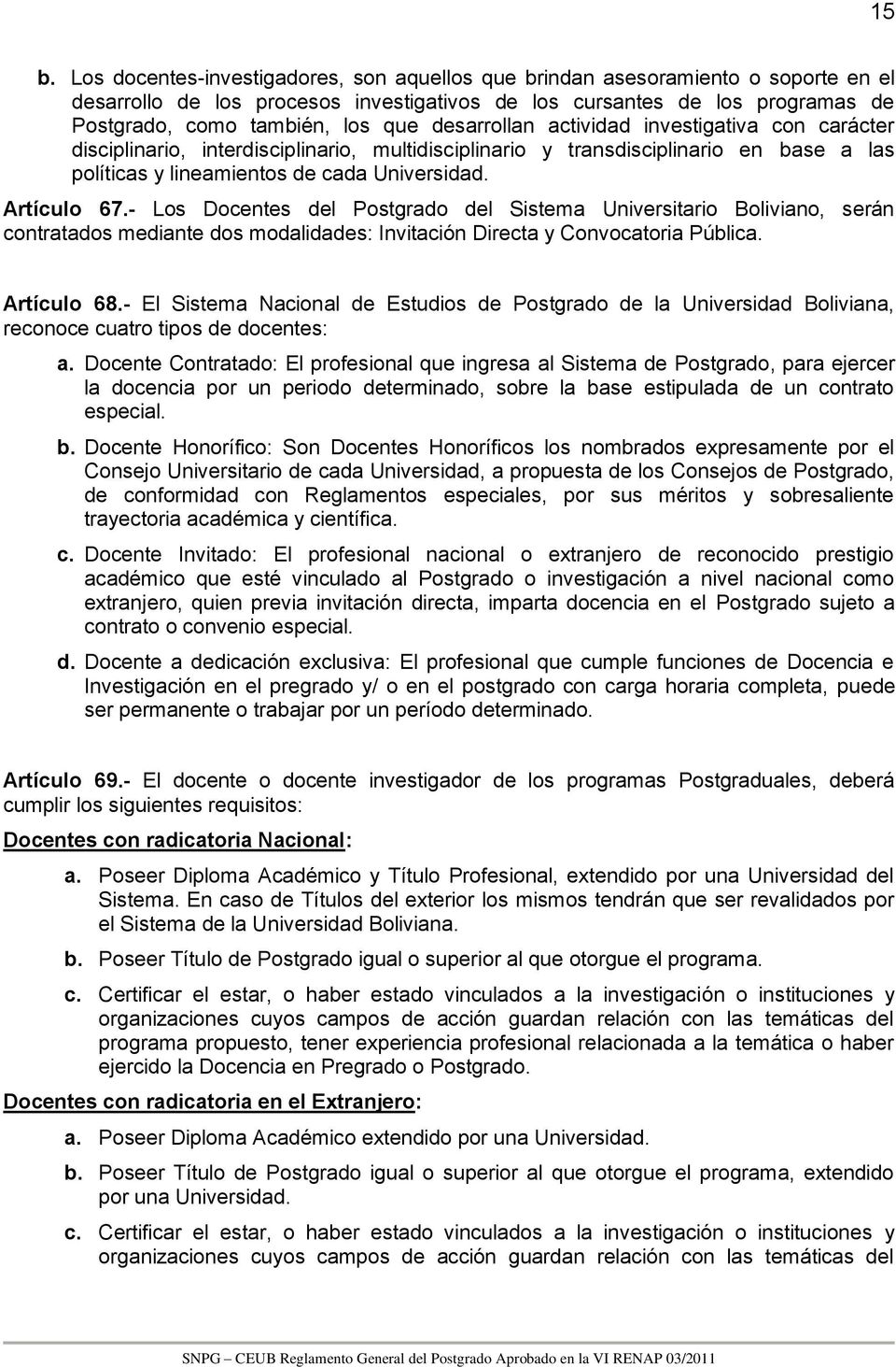 - Los Docentes del Postgrado del Sistema Universitario Boliviano, serán contratados mediante dos modalidades: Invitación Directa y Convocatoria Pública. Artículo 68.