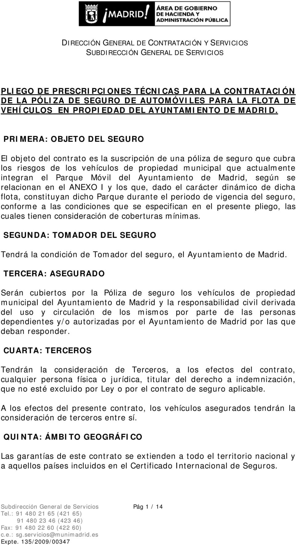 Ayuntamiento de Madrid, según se relacionan en el ANEXO I y los que, dado el carácter dinámico de dicha flota, constituyan dicho Parque durante el periodo de vigencia del seguro, conforme a las