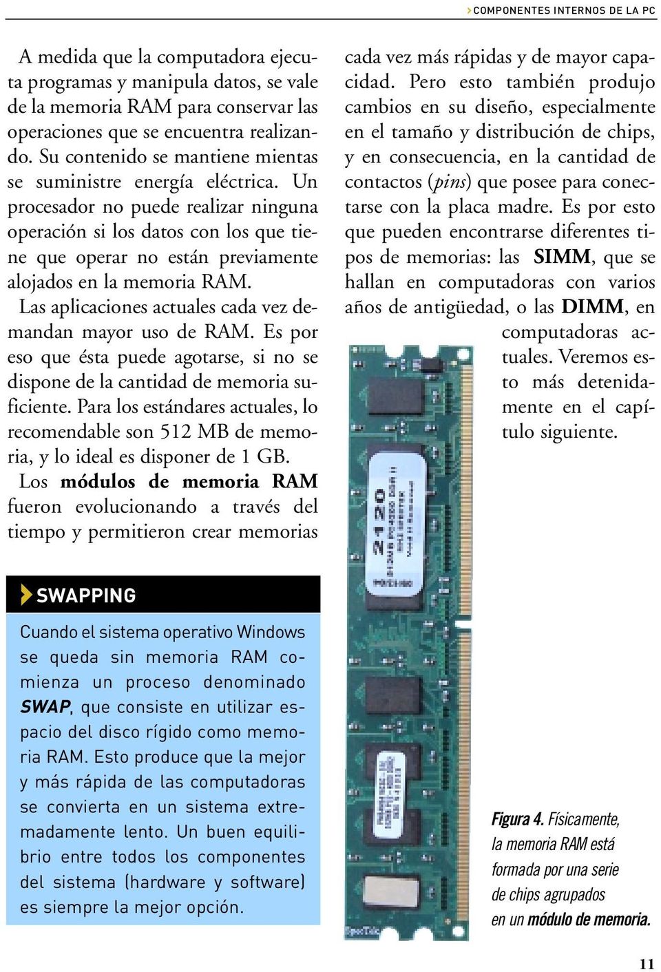 Un procesador no puede realizar ninguna operación si los datos con los que tiene que operar no están previamente alojados en la memoria RAM.