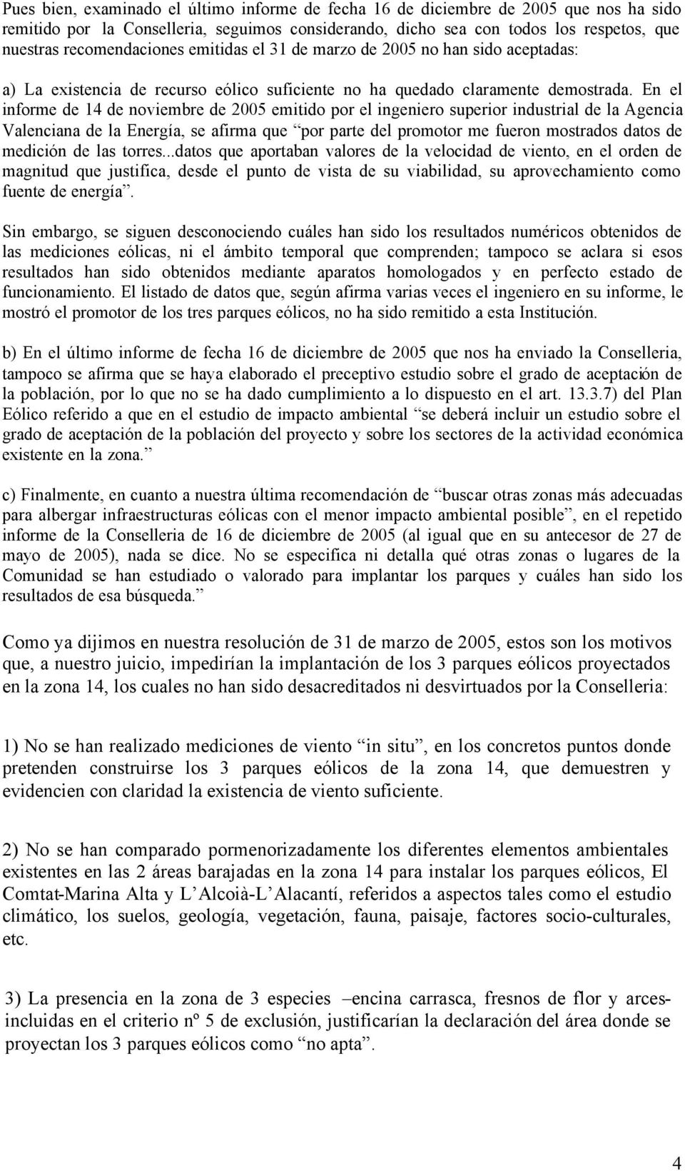 En el informe de 14 de noviembre de 2005 emitido por el ingeniero superior industrial de la Agencia Valenciana de la Energía, se afirma que por parte del promotor me fueron mostrados datos de