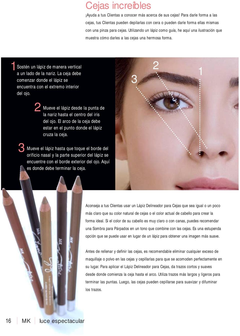 Utilizando un lápiz como guía, he aquí una ilustración que muestra cómo darles a las cejas una hermosa forma. Sostén un lápiz de manera vertical a un lado de la nariz.