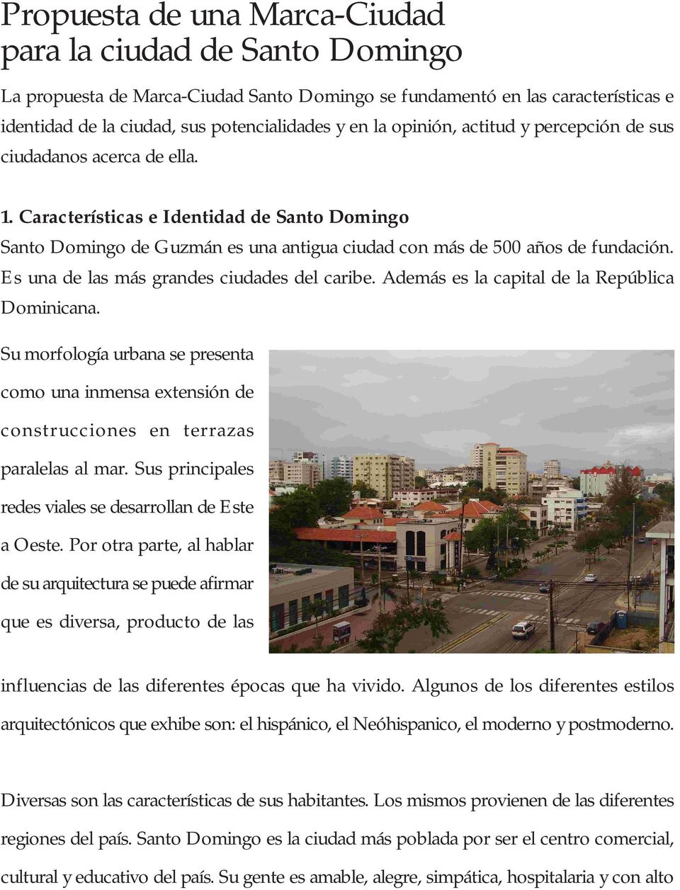 Además es la capital de la República Dominicana. Su morfología urbana se presenta como una inmensa extensión de construcciones en terrazas paralelas al mar.