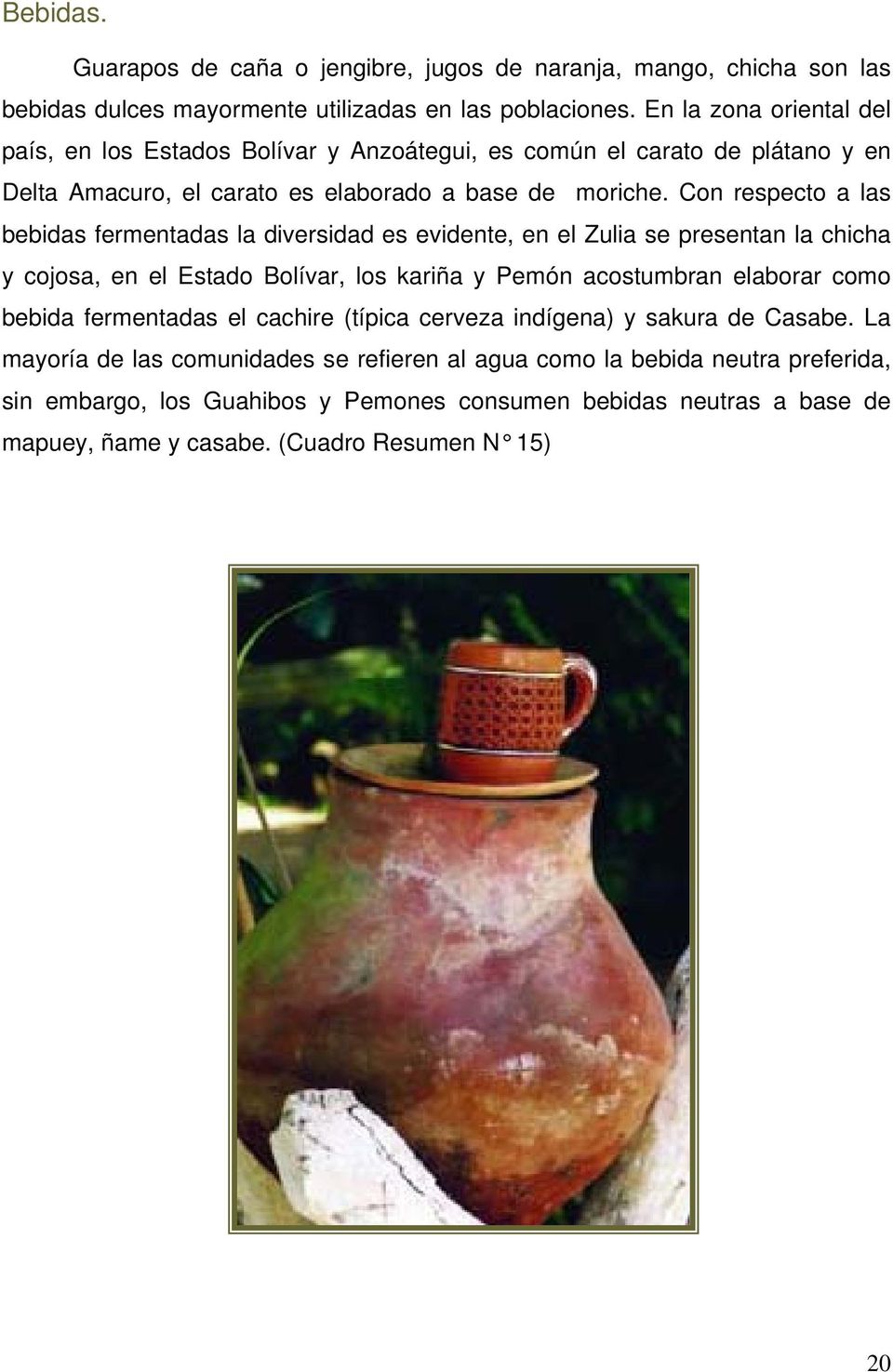 Con respecto a las bebidas fermentadas la diversidad es evidente, en el Zulia se presentan la chicha y cojosa, en el Estado Bolívar, los kariña y Pemón acostumbran elaborar como bebida