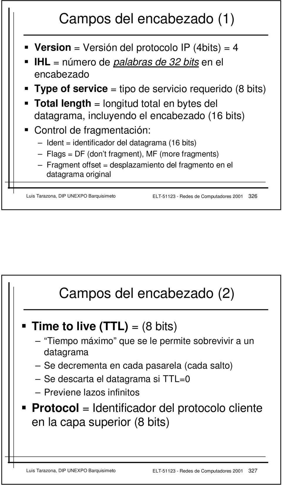 Fragment offset = desplazamiento del fragmento en el datagrama original Luis Tarazona, DIP UNEXPO Barquisimeto ELT-51123 - Redes de Computadores 2001 326 Campos del encabezado (2) Time to live (TTL)