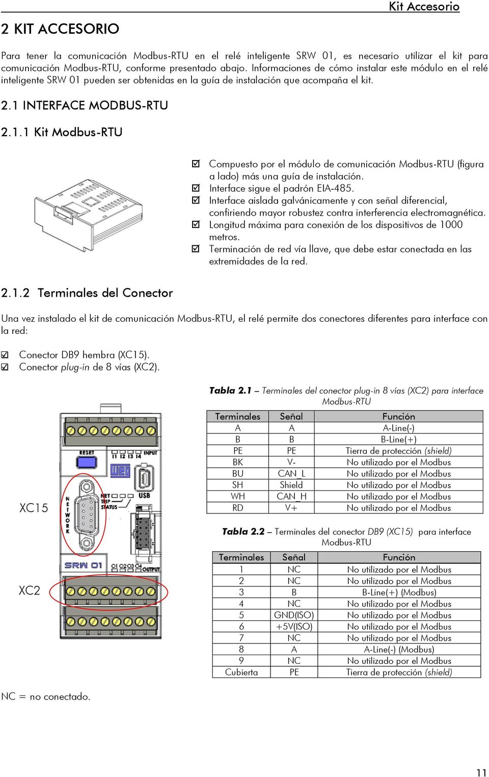 Interface sigue el padrón EIA-485. Interface aislada galvánicamente y con señal diferencial, confiriendo mayor robustez contra interferencia electromagnética.