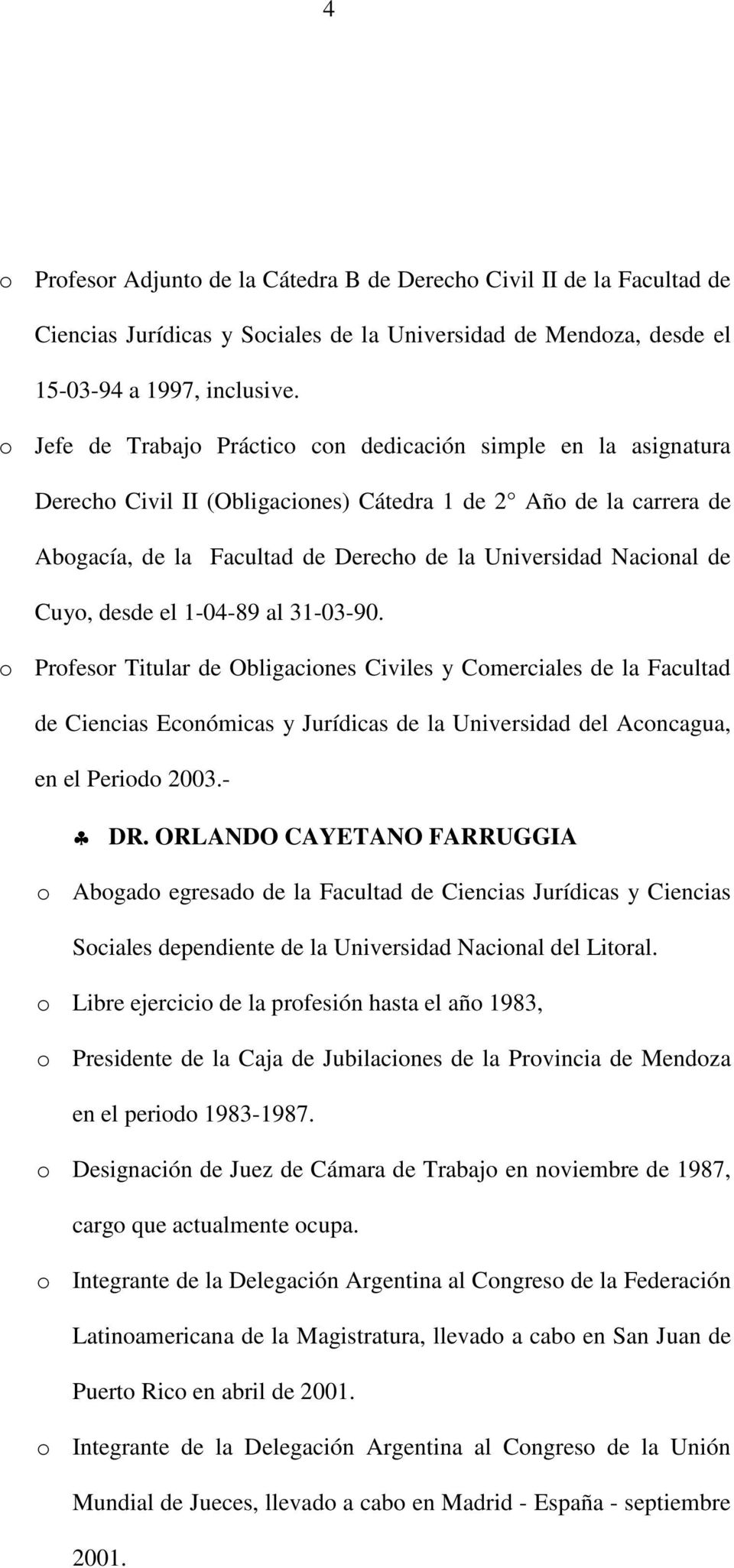 Cuyo, desde el 1-04-89 al 31-03-90. o Profesor Titular de Obligaciones Civiles y Comerciales de la Facultad de Ciencias Económicas y Jurídicas de la Universidad del Aconcagua, en el Periodo 2003.- DR.