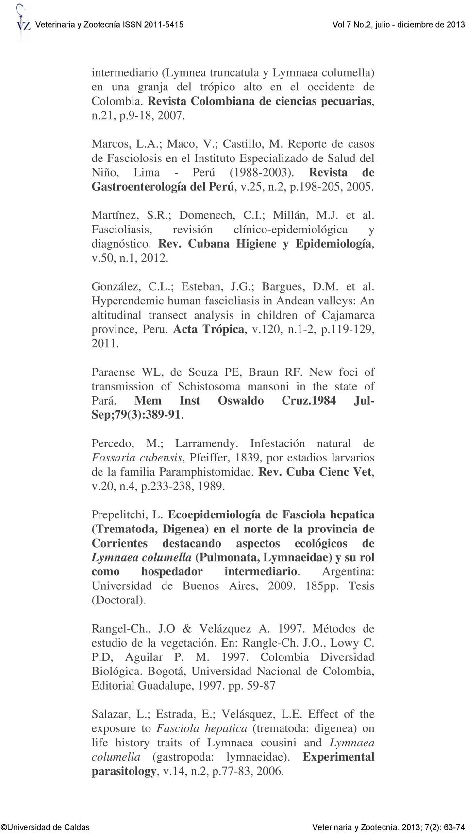 R.; Domenech, C.I.; Millán, M.J. et al. Fascioliasis, revisión clínico-epidemiológica y diagnóstico. Rev. Cubana Higiene y Epidemiología, v.50, n.1, 2012. González, C.L.; Esteban, J.G.; Bargues, D.M. et al. Hyperendemic human fascioliasis in Andean valleys: An altitudinal transect analysis in children of Cajamarca province, Peru.
