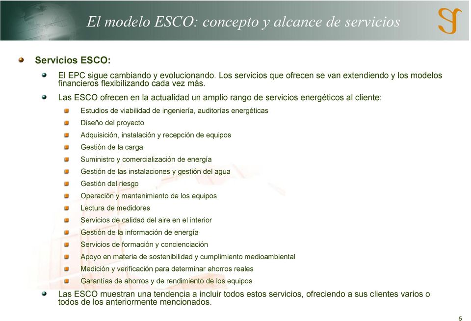 Las ESCO ofrecen en la actualidad un amplio rango de servicios energéticos al cliente: Estudios de viabilidad de ingeniería, auditorías energéticas Diseño del proyecto Adquisición, instalación y
