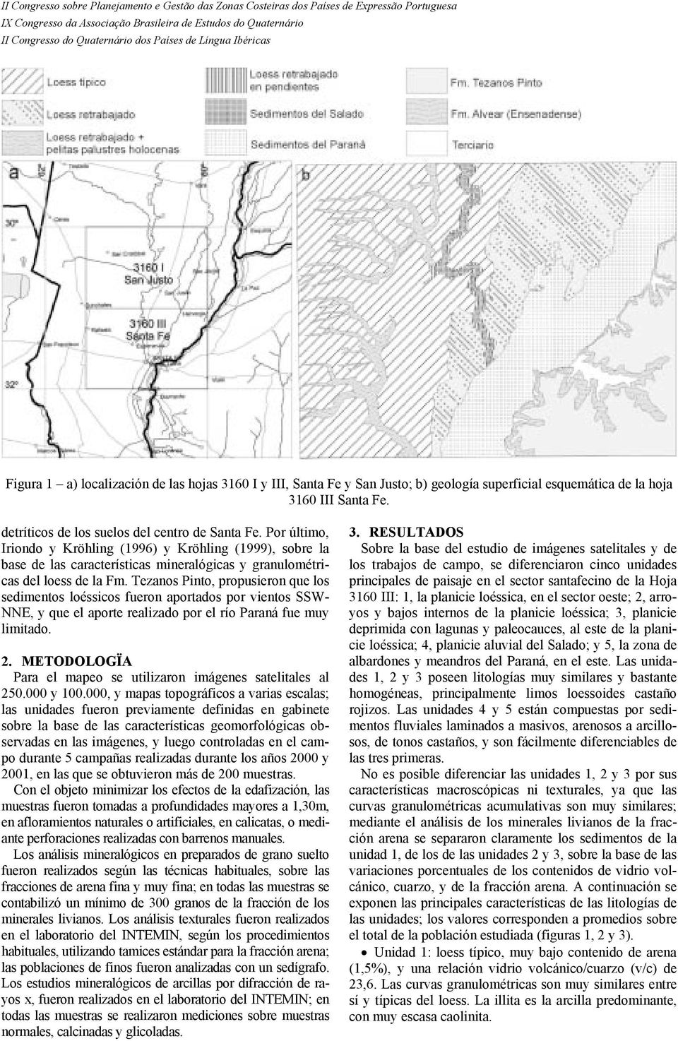 Tezanos Pinto, propusieron que los sedimentos loéssicos fueron aportados por vientos SSW- NNE, y que el aporte realizado por el río Paraná fue muy limitado. 2.