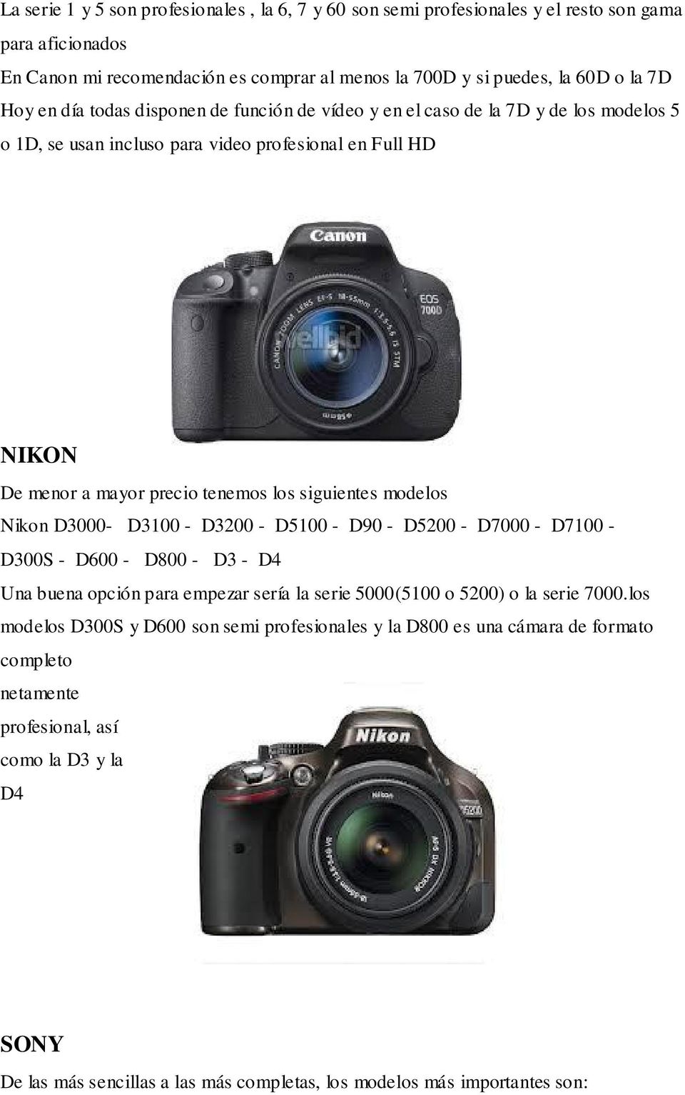 Nikon D3000- D3100 - D3200 - D5100 - D90 - D5200 - D7000 - D7100 - D300S - D600 - D800 - D3 - D4 Una buena opción para empezar sería la serie 5000(5100 o 5200) o la serie 7000.