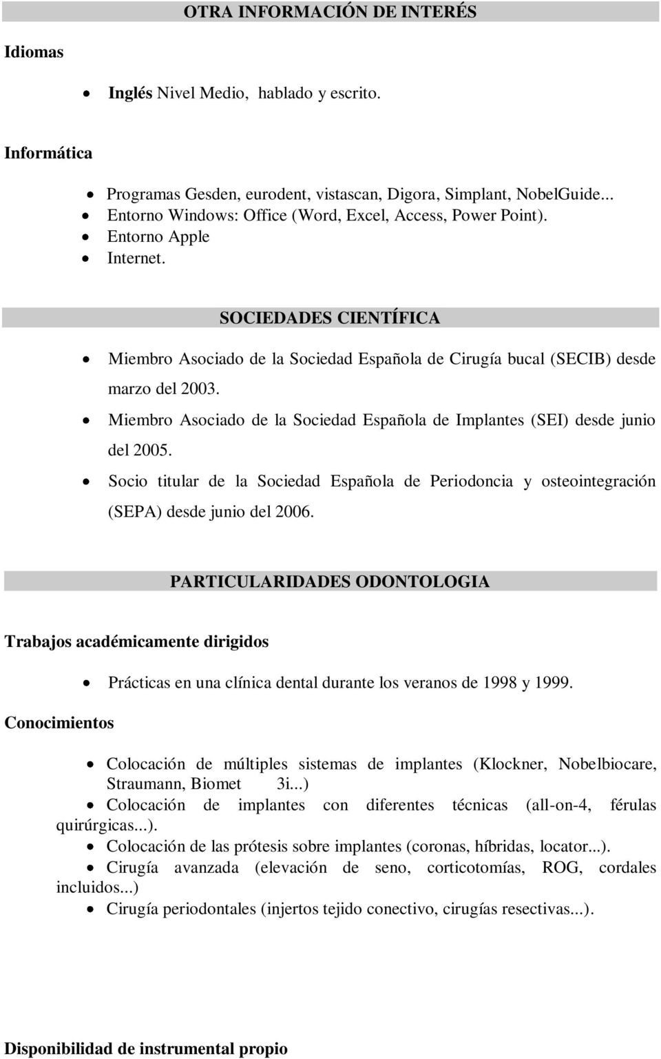 Miembro Asociado de la Sociedad Española de Implantes (SEI) desde junio del 2005. Socio titular de la Sociedad Española de Periodoncia y osteointegración (SEPA) desde junio del 2006.
