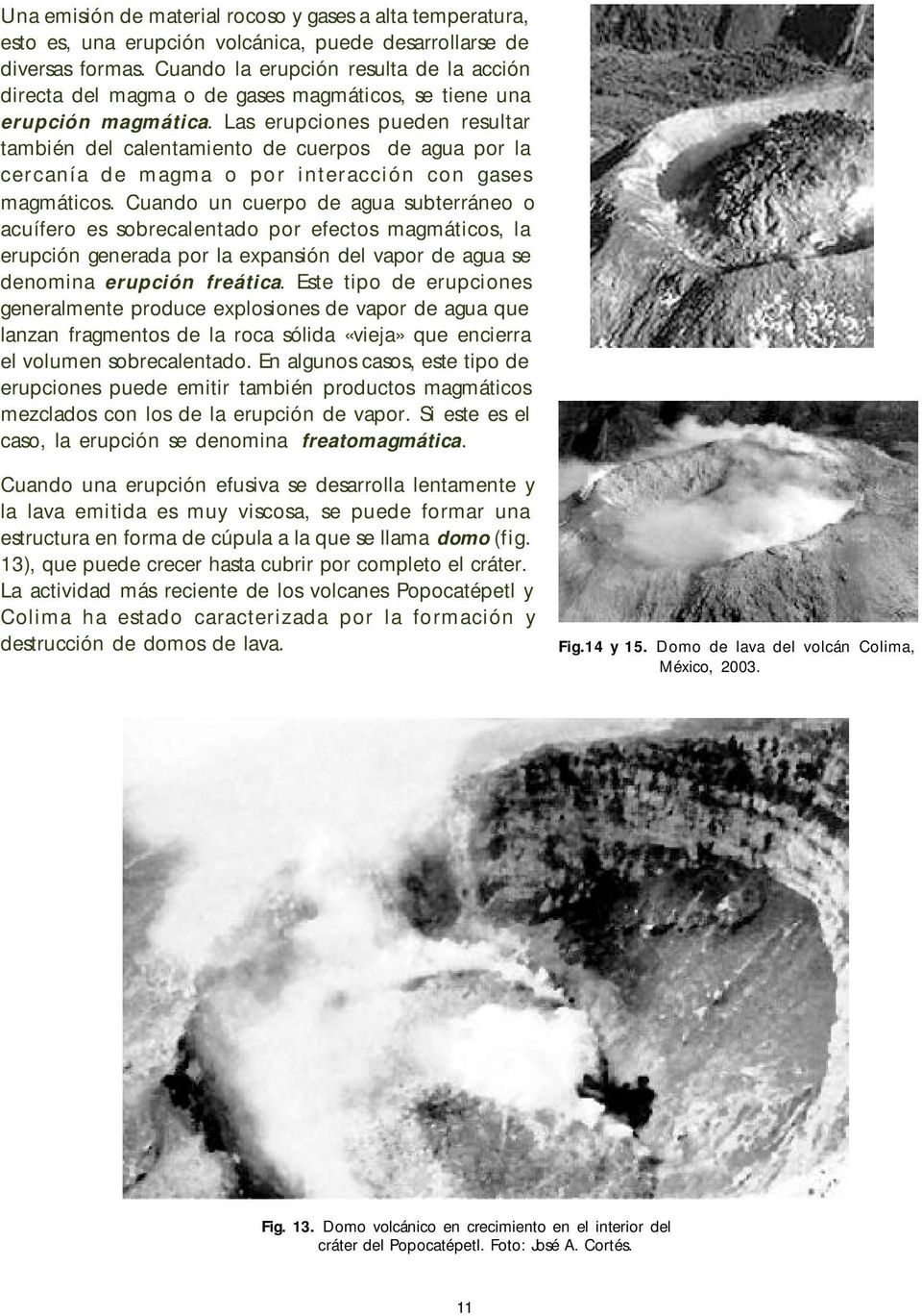 Las erupciones pueden resultar también del calentamiento de cuerpos de agua por la cercanía de magma o por interacción con gases magmáticos.