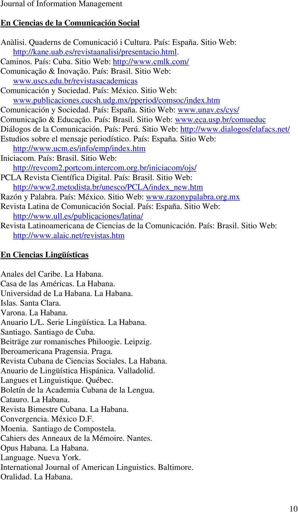 cucsh.udg.mx/pperiod/comsoc/index.htm Comunicación y Sociedad. País: España. Sitio Web: www.unav.es/cys/ Comunicação & Educação. País: Brasil. Sitio Web: www.eca.usp.