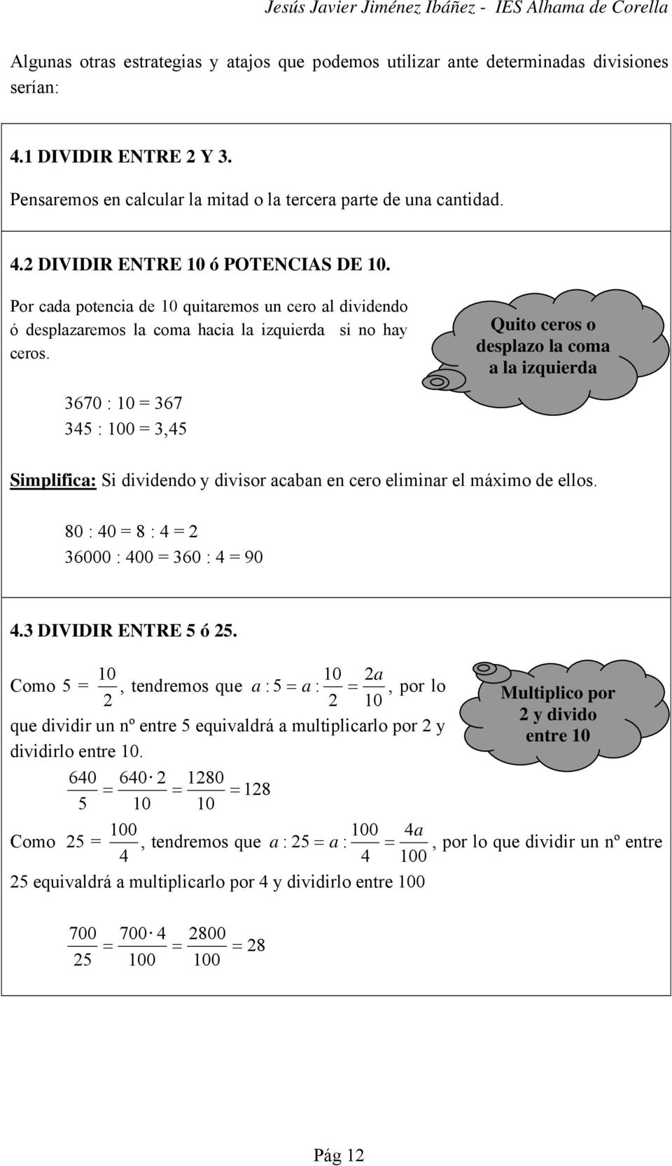 Quito ceros o desplazo la coma a la izquierda 670 : 10 = 67 45 : 100 =,45 Simplifica: Si dividendo y divisor acaban en cero eliminar el máximo de ellos. 80 : 40 = 8 : 4 = 2 6000 : 400 = 60 : 4 = 90 4.