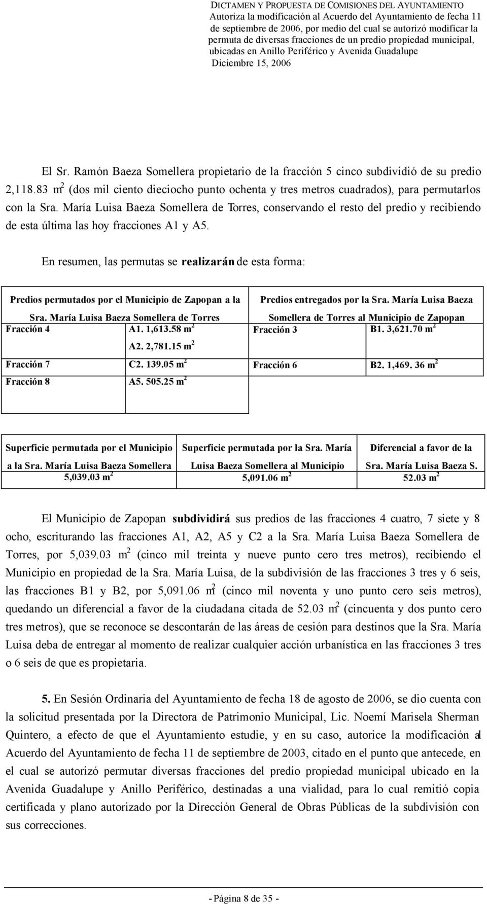 En resumen, las permutas se realizarán de esta forma: Predios permutados por el Municipio de Zapopan a la Sra. María Luisa Baeza Somellera de Torres Predios entregados por la Sra.