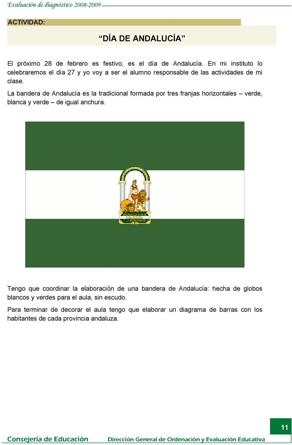 La bandera de Andalucía es la tradicional formada por tres franjas horizontales verde, blanca y verde de igual anchura.