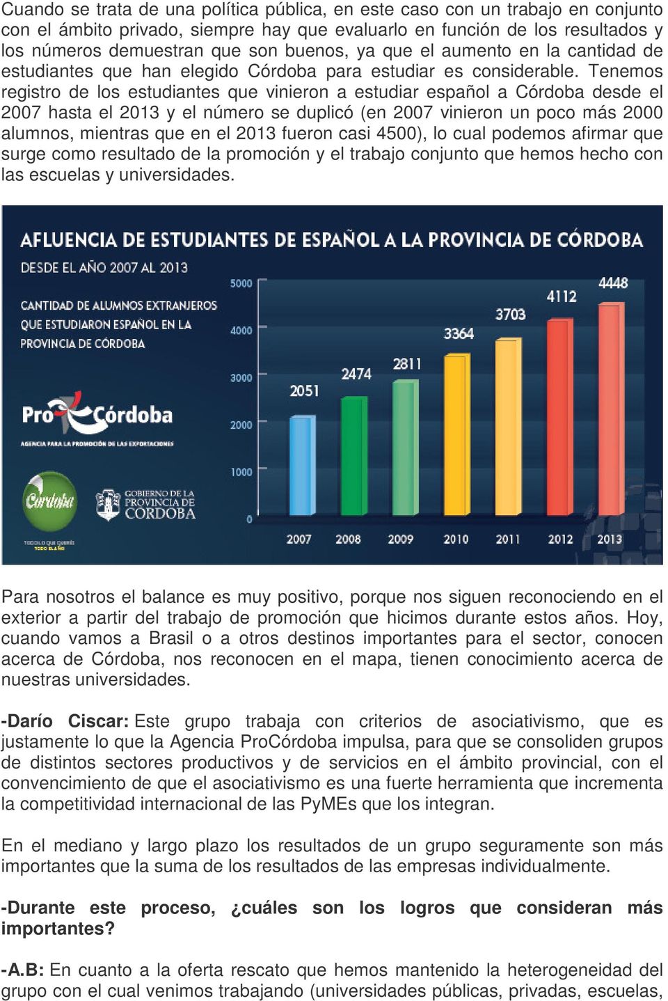 Tenemos registro de los estudiantes que vinieron a estudiar español a Córdoba desde el 2007 hasta el 2013 y el número se duplicó (en 2007 vinieron un poco más 2000 alumnos, mientras que en el 2013