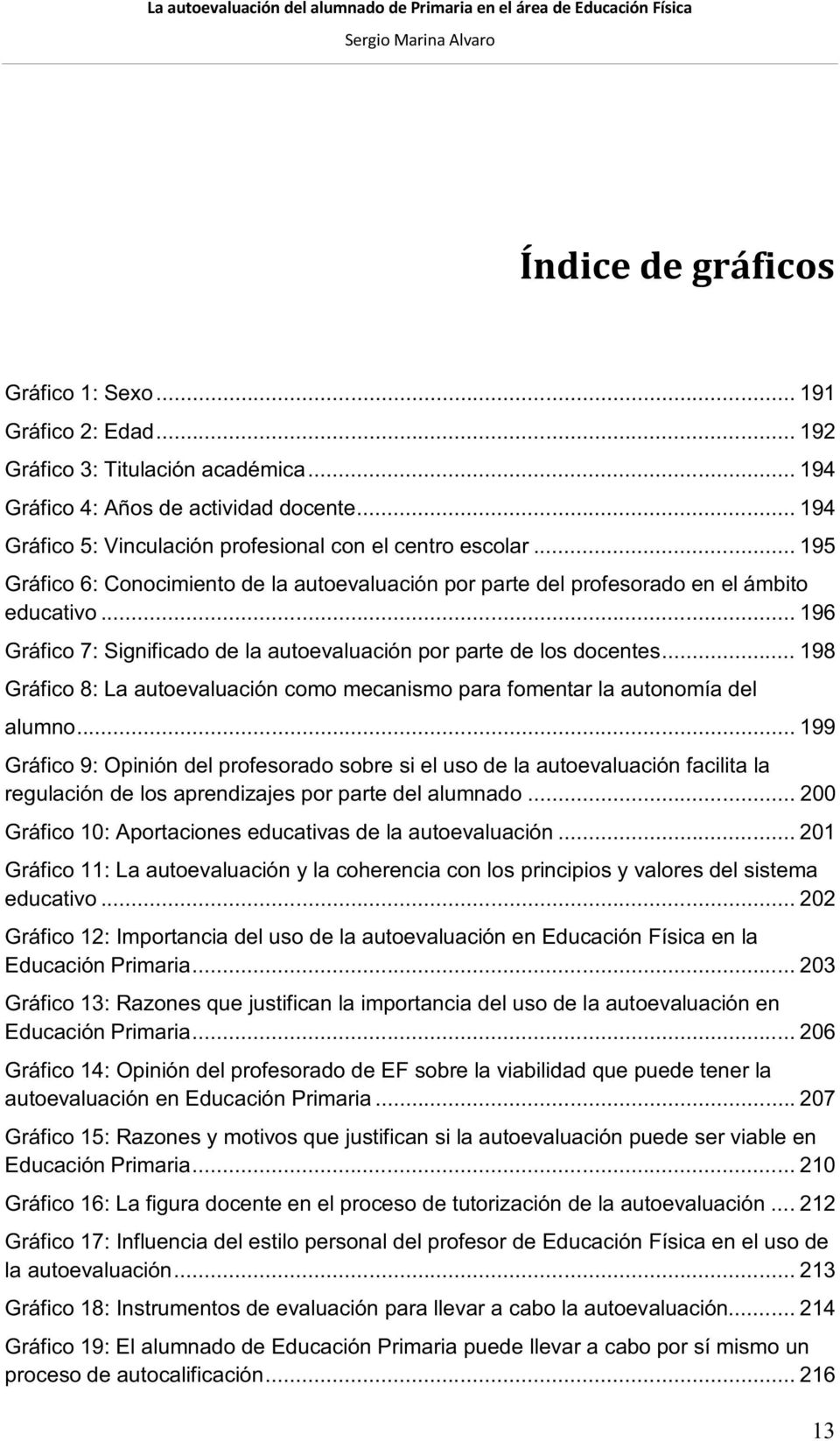 .. 196 Gráfico 7: Significado de la autoevaluación por parte de los docentes... 198 Gráfico 8: La autoevaluación como mecanismo para fomentar la autonomía del alumno.