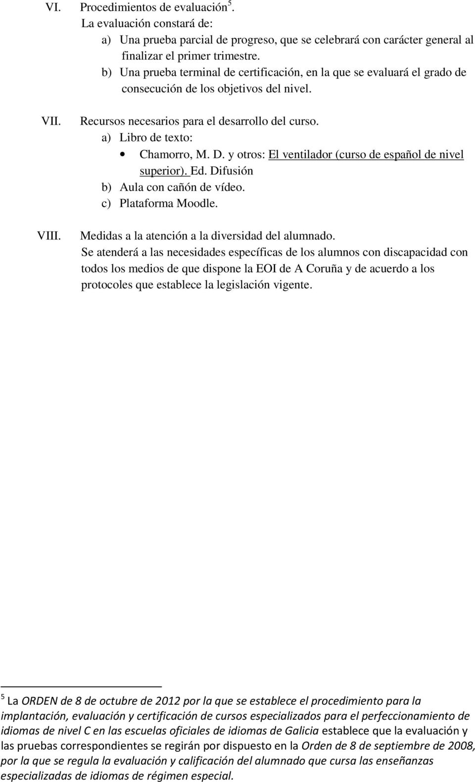 a) Libro de texto: Chamorro, M. D. y otros: El ventilador (curso de español de nivel superior). Ed. Difusión b) Aula con cañón de vídeo. c) Plataforma Moodle.