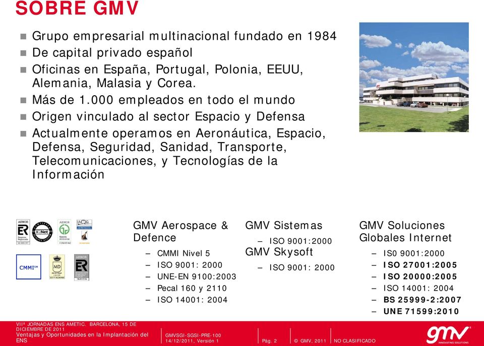 Telecomunicaciones, y Tecnologías de la Información GMV Aerospace & Defence CMMI Nivel 5 ISO 9001: 2000 UNE-EN 9100:2003 Pecal 160 y 2110 ISO 14001: 2004 GMV Sistemas ISO
