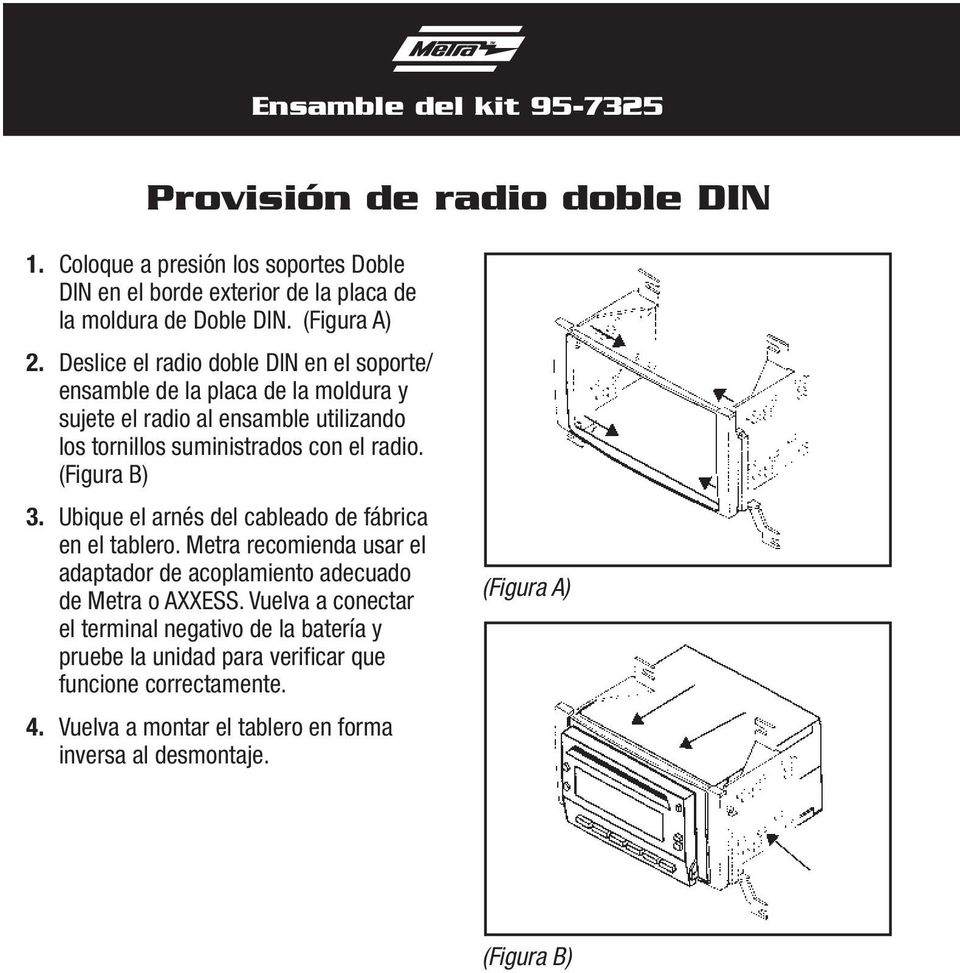 Deslice el radio doble DIN en el soporte/ ensamble de la placa de la moldura y sujete el radio al ensamble utilizando los tornillos suministrados con el radio. 3.