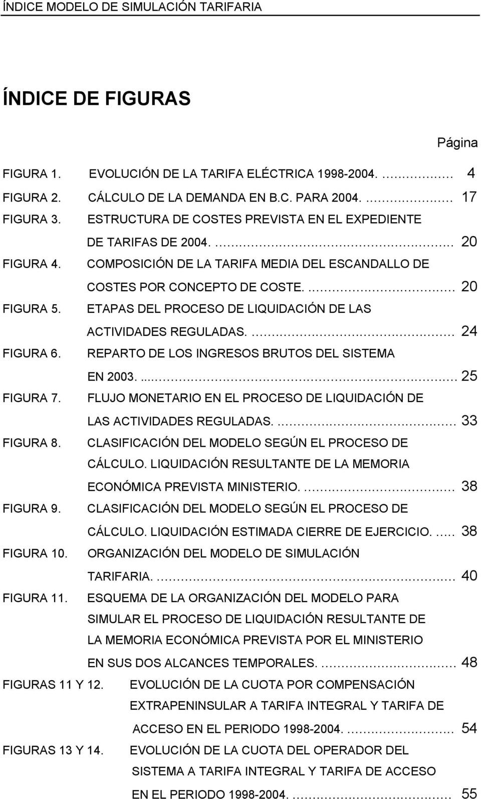 ETAPAS DEL PROCESO DE LIQUIDACIÓN DE LAS ACTIVIDADES REGULADAS.... 24 FIGURA 6. REPARTO DE LOS INGRESOS BRUTOS DEL SISTEMA EN 2003.... 25 FIGURA 7.