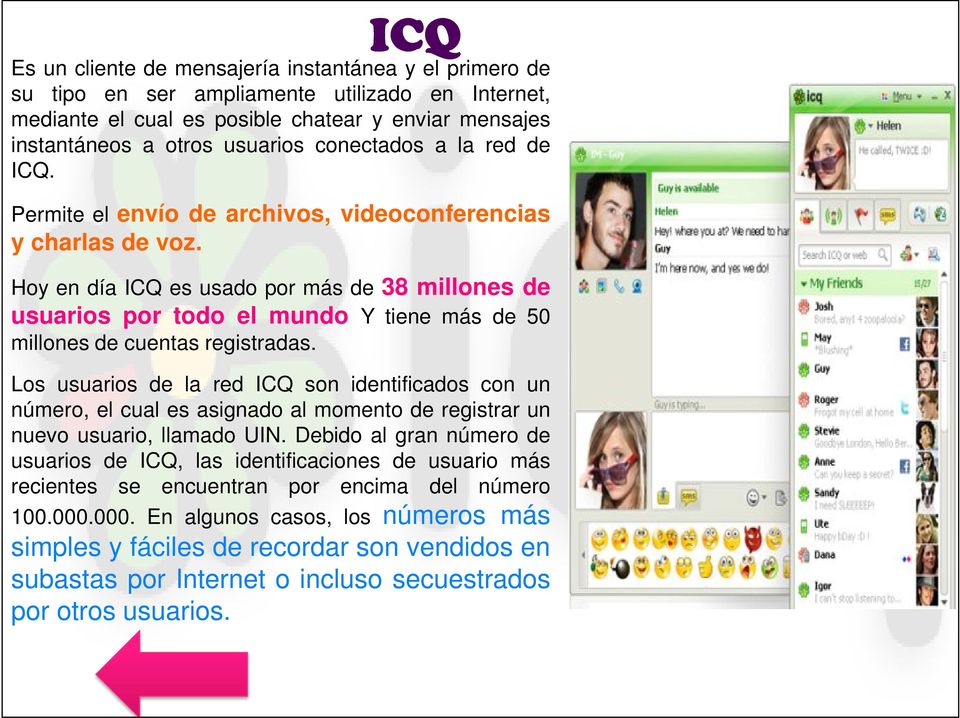 Hoy en día ICQ es usado por más de 38 millones de usuarios por todo el mundo Y tiene más de 50 millones de cuentas registradas.