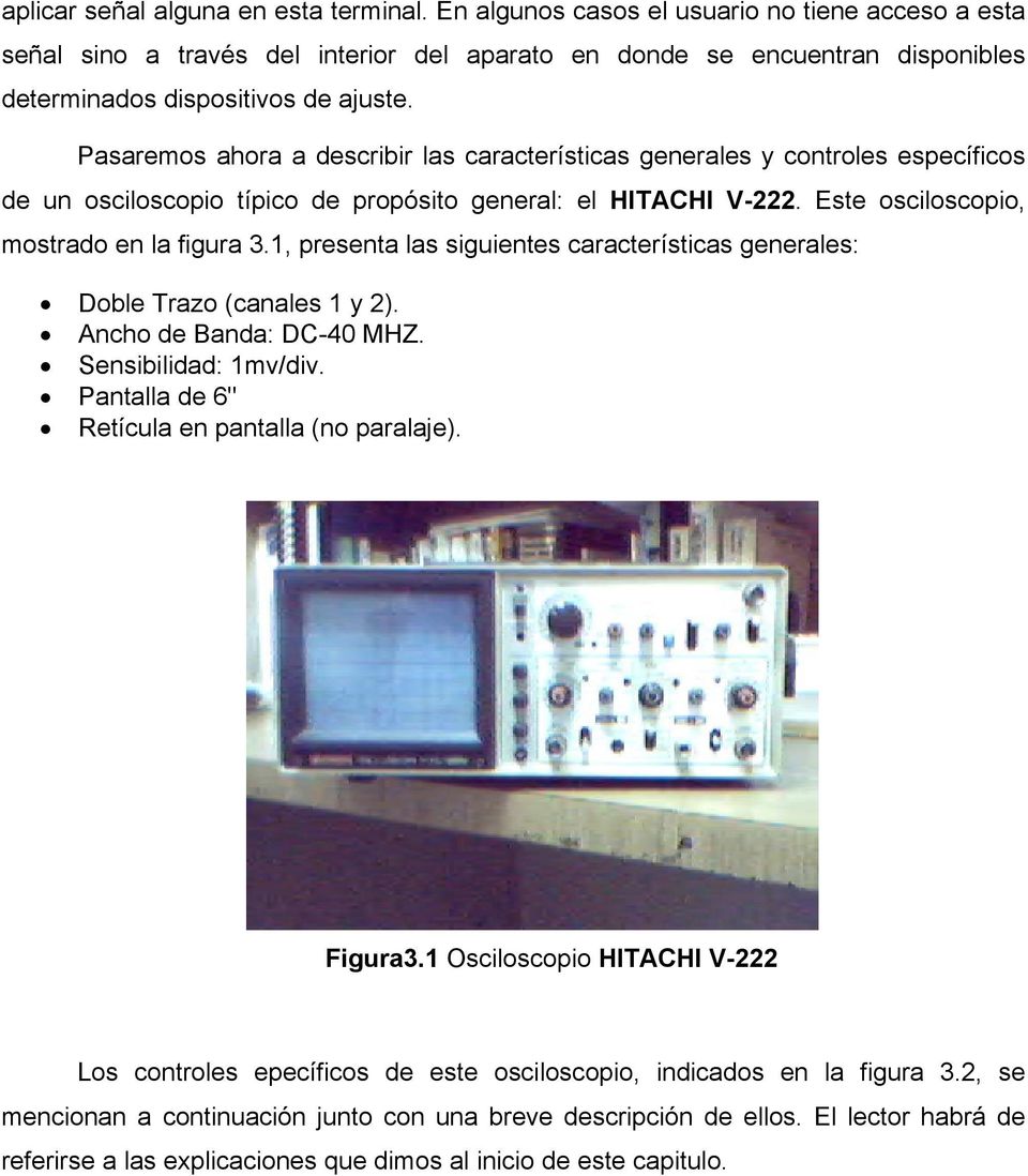 Pasaremos ahora a describir las características generales y controles específicos de un osciloscopio típico de propósito general: el HITACHI V-222. Este osciloscopio, mostrado en la figura 3.
