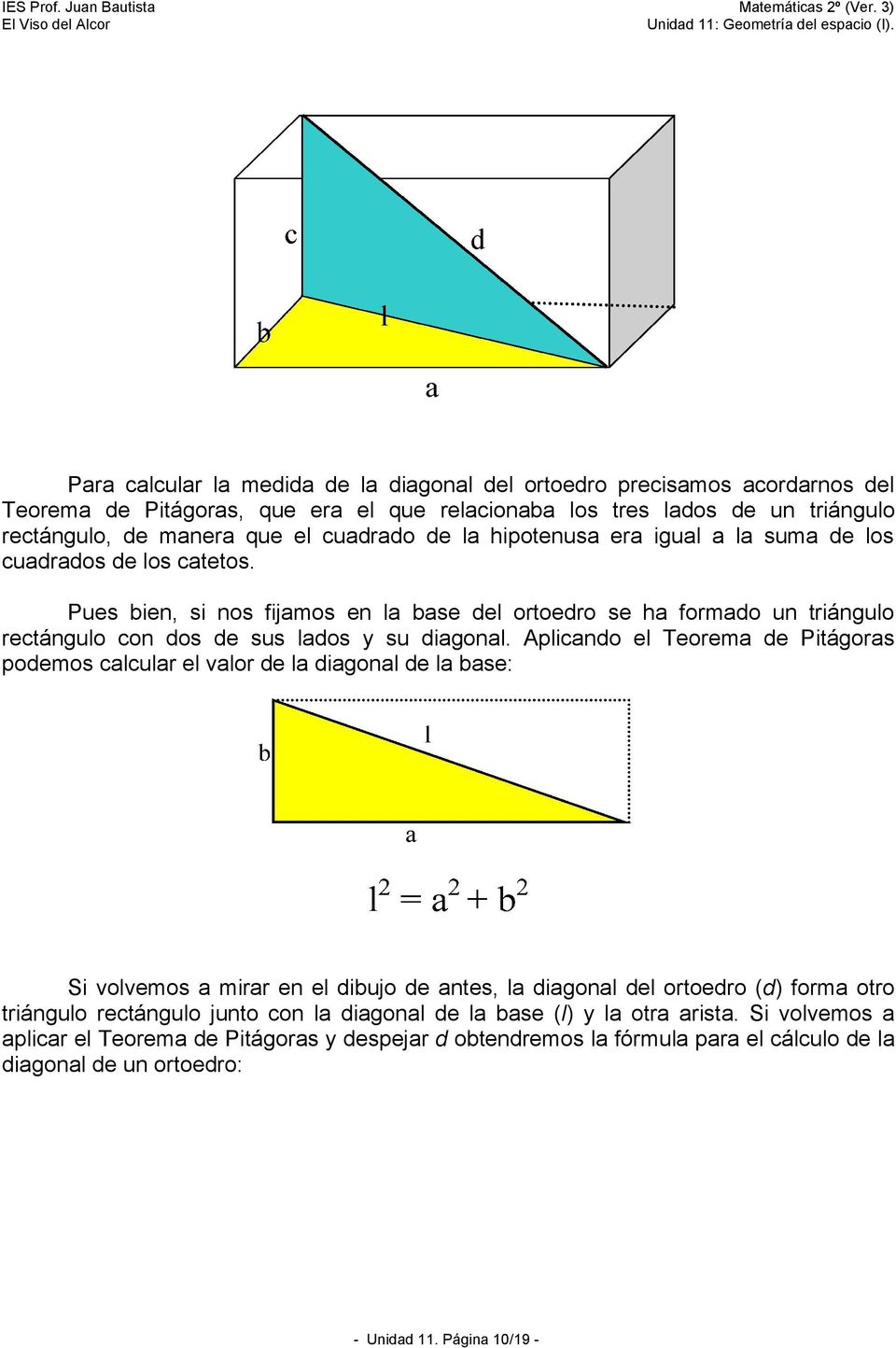 Aplicando el Teorema de Pitágoras podemos calcular el valor de la diagonal de la base: Si volvemos a mirar en el dibujo de antes, la diagonal del ortoedro (d) forma otro triángulo rectángulo junto