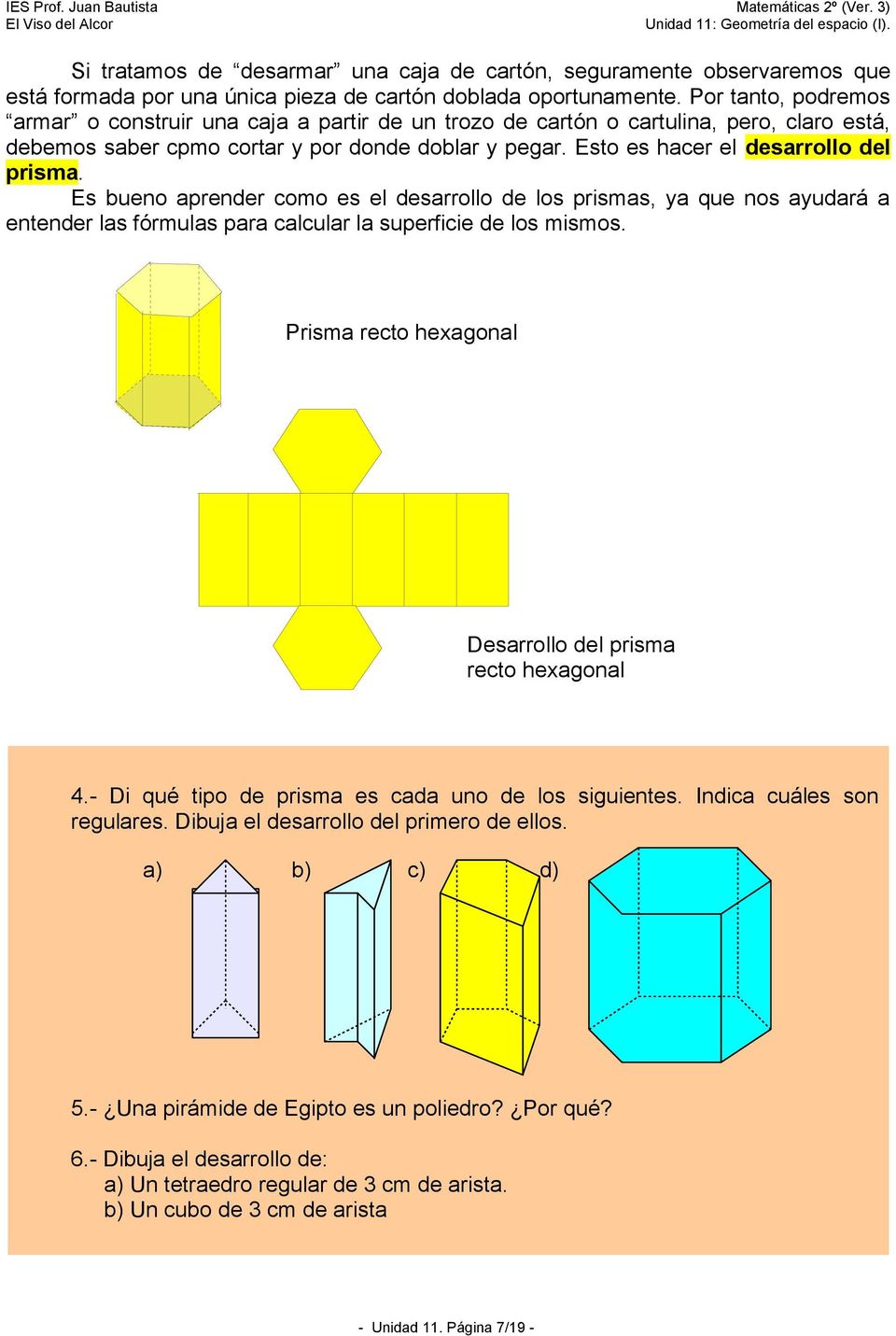 Esto es hacer el desarrollo del prisma. Es bueno aprender como es el desarrollo de los prismas, ya que nos ayudará a entender las fórmulas para calcular la superficie de los mismos.