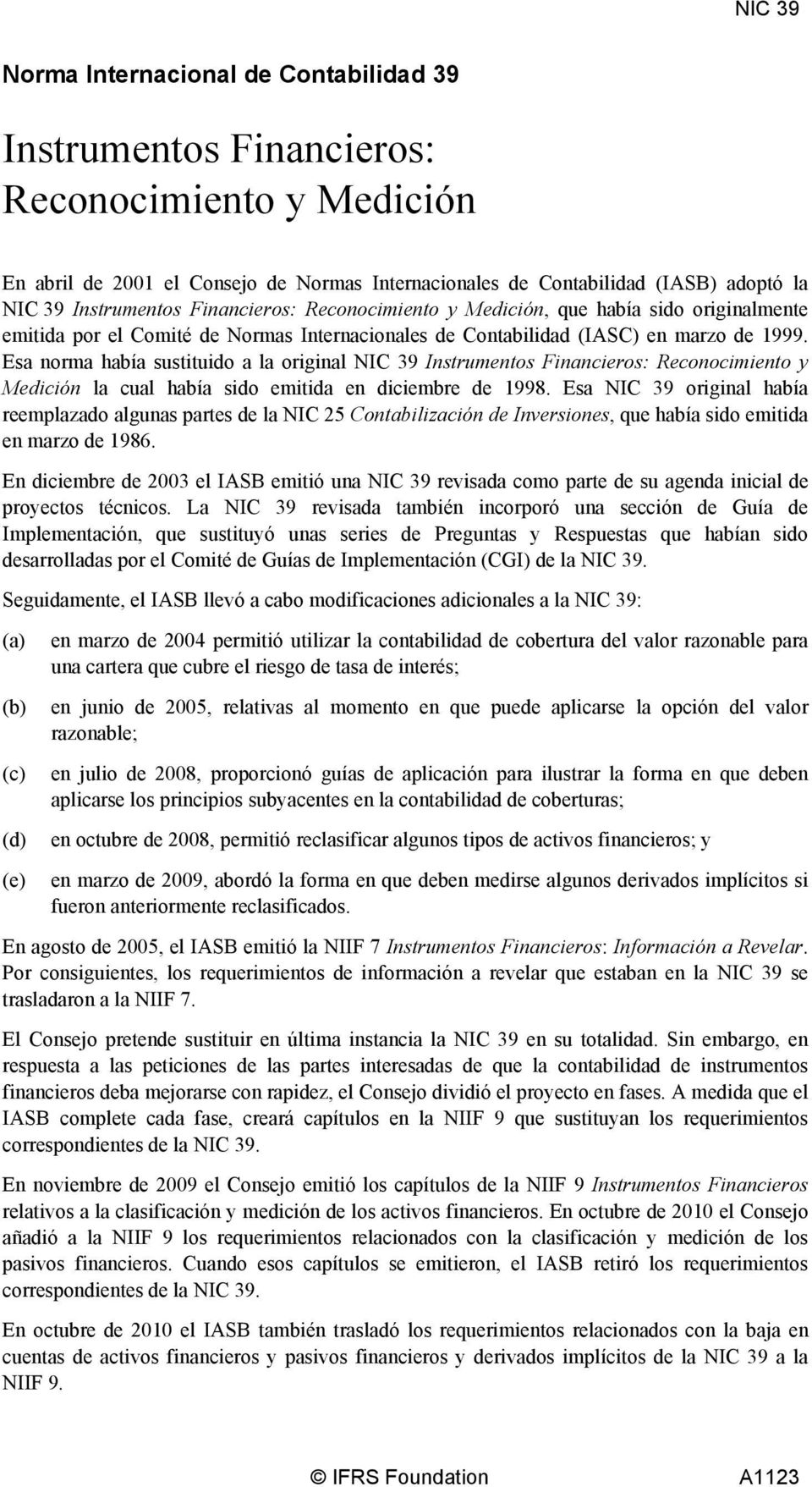 Esa norma había sustituido a la original NIC 39 Instrumentos Financieros: Reconocimiento y Medición la cual había sido emitida en diciembre de 1998.