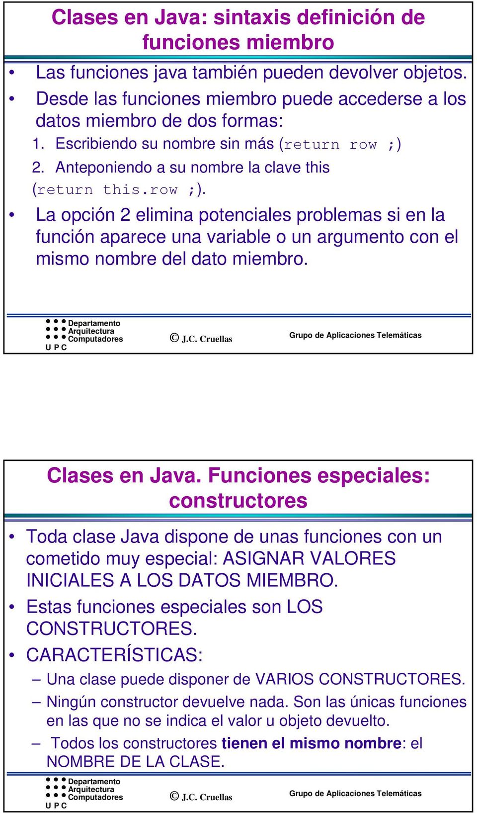 Clases en Java. Funciones especiales: constructores Toda clase Java dispone de unas funciones con un cometido muy especial: ASIGNAR VALORES INICIALES A LOS DATOS MIEMBRO.